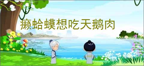 癞蛤蟆想吃天鹅肉