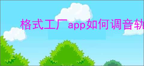 格式工厂app如何调音轨
