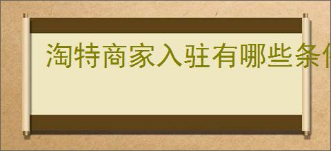淘特商家入驻有哪些条件？如何顺利入驻淘特商家平台？
