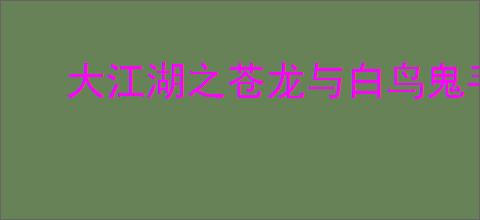 大江湖之苍龙与白鸟鬼手母亲攻略,鬼手母亲任务怎么处理