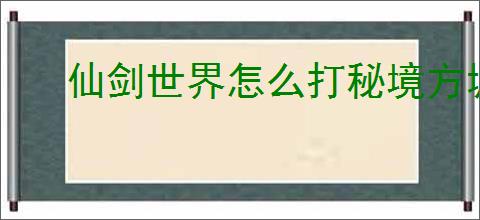 仙剑世界怎么打秘境方墟魁岳,仙剑世界秘境方墟魁岳打法技巧