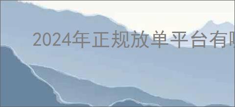 2024年正规放单平台有哪些？2024年正规放单平台的前景与服务模式