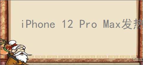 iPhone 12 Pro Max发热问题官方回应