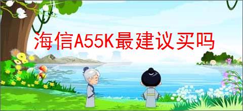 海信A55K最建议买吗