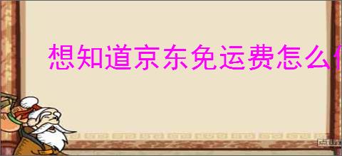 想知道京东免运费怎么做到？跟我学京东免运费技巧！