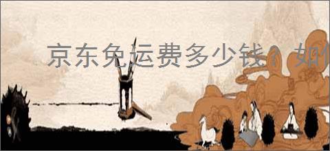 京东免运费多少钱？如何判断你的订单能否免运费？