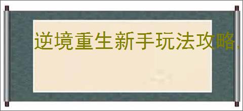 逆境重生新手玩法攻略,逆境重生前期开荒指南