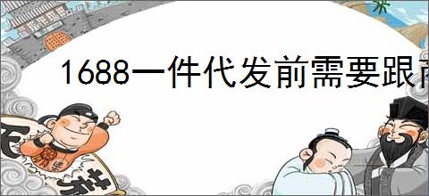 1688一件代发前需要跟商家沟通吗？如何沟通以确保订单顺利？