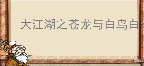 大江湖之苍龙与白鸟白无常怎么入队,大江湖之苍龙与白鸟白无常入队攻略