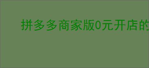 拼多多商家版0元开店的优势有哪些？如何提升店铺销量？