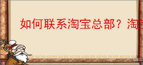 如何联系淘宝总部？淘宝总部的服务与支持介绍？