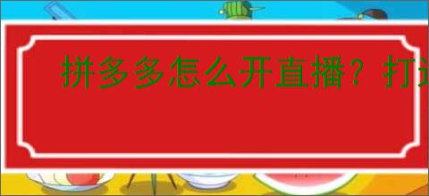 拼多多怎么开直播？打造爆款直播间的秘诀！