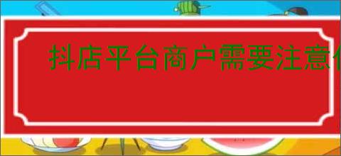 抖店平台商户需要注意什么？店铺优化技巧！