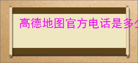 高德地图官方电话是多少