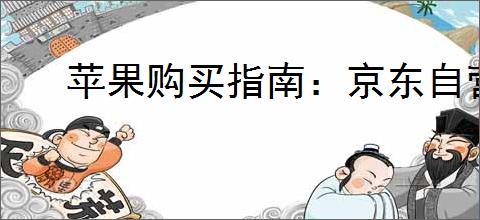 苹果购买指南：京东自营和天猫哪个更值得信赖？