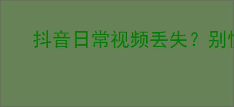 抖音日常视频丢失？别慌，教你找回它们！