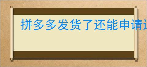 拼多多发货了还能申请退款吗？退款流程是什么样的？