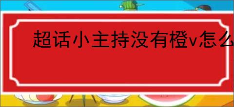 超话小主持没有橙v怎么解决