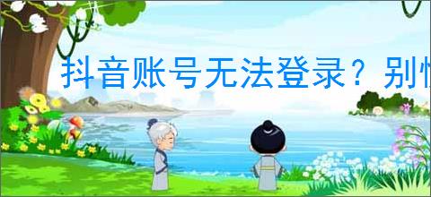 抖音账号无法登录？别慌！5步教你轻松解决！