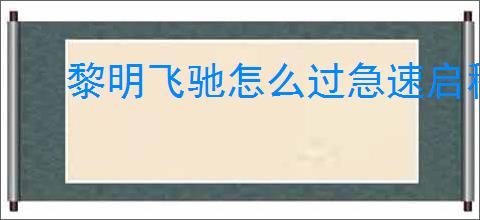 黎明飞驰怎么过急速启程,黎明飞驰急速启程玩法攻略