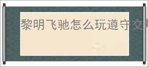 黎明飞驰怎么玩遵守交规,黎明飞驰遵守交规玩法技巧