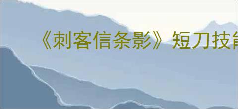 《刺客信条影》短刀技能一览