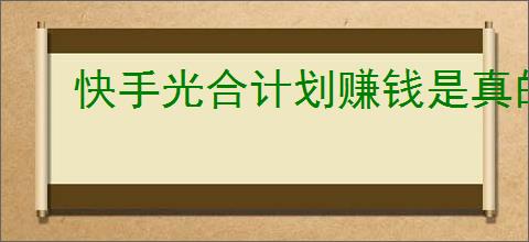 快手光合计划赚钱是真的吗？如何加入快手光合计划赚取收益？