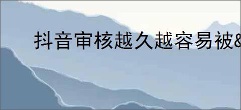 抖音审核越久越容易被<div class=