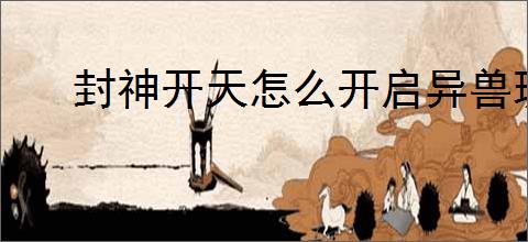 封神开天怎么开启异兽玩法,封神开天异兽玩法开启攻略