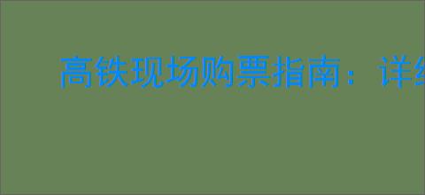 高铁现场购票指南：详细步骤助你轻松买票