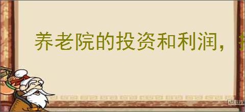 养老院的投资和利润，投资养老院赚钱还是赔钱？