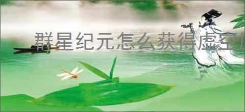群星纪元怎么获得虚空原石,群星纪元虚空原石获取途径