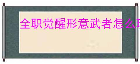 全职觉醒形意武者怎么玩,全职觉醒格斗家分支形意武者加点推荐