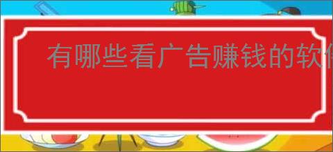 有哪些看广告赚钱的软件?通过看广告赚零花钱的10款应用