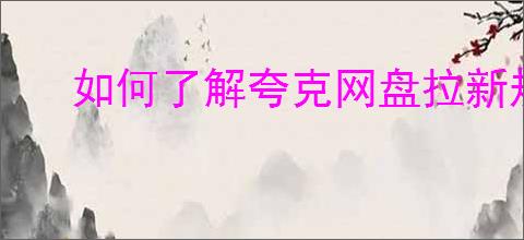 如何了解夸克网盘拉新规则?怎样提升你的分享邀请效果?