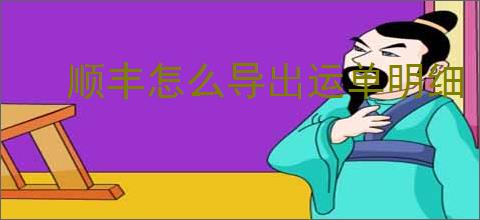 顺丰怎么导出运单明细