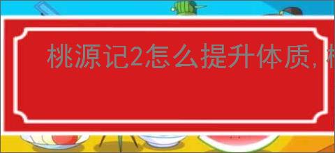 桃源记2怎么提升体质,桃源记2体质提升途径