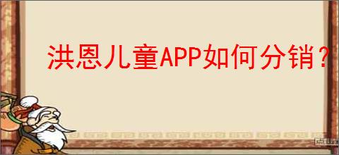 洪恩儿童APP如何分销?分销后该如何推广以提高销量?