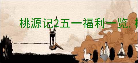 桃源记2五一福利一览,桃源记2最新兑换码分享