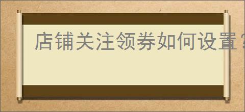 店铺关注领券如何设置？新手必看的5大实用技巧！