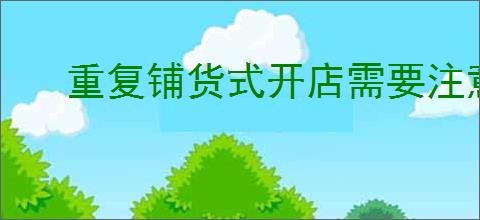 重复铺货式开店需要注意什么?掌握这几点提升销售!