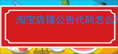 淘宝店铺公告代码怎么写？如何提升店铺吸引力？