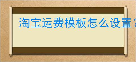 淘宝运费模板怎么设置？详细步骤与技巧分享！