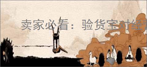 卖家必看:验货宝对经营的影响有哪些?如何利用它提升销量?