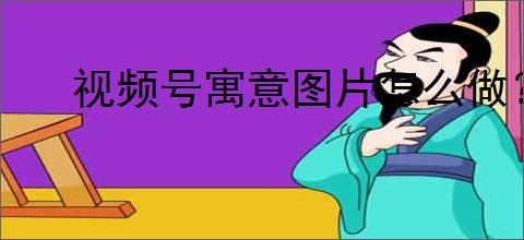 视频号寓意图片怎么做？过年必备财神寓意图片制作教程