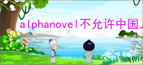 alphanovel不允许中国人使用,Alphanovel跨境写作平台怎么使用?