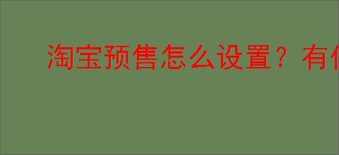 淘宝预售怎么设置？有什么功能？