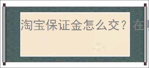 淘宝保证金怎么交?在哪里缴纳押金?