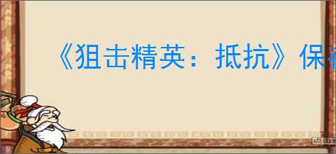 《狙击精英:抵抗》保存进度作用介绍