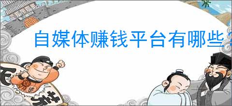 自媒体赚钱平台有哪些?如何在自媒体上赚钱?